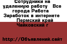 Сотрудники на удаленную работу - Все города Работа » Заработок в интернете   . Пермский край,Чайковский г.